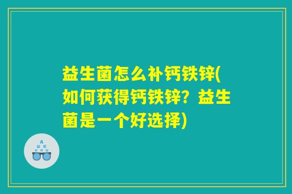 益生菌怎么补钙铁锌(如何获得钙铁锌?益生菌是一个好选择) 益生菌怎么补钙铁锌(如何获得钙铁锌?益生菌是一个好选择)