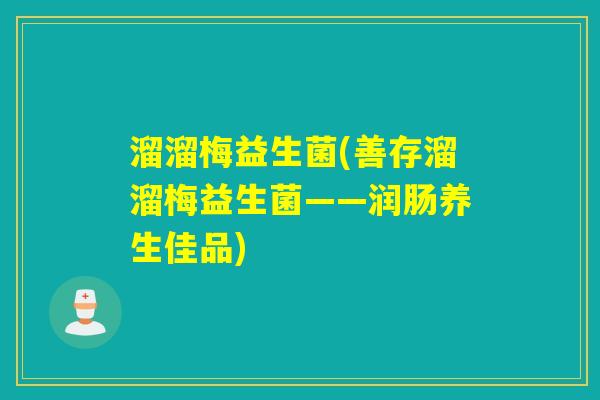 溜溜梅益生菌(善存溜溜梅益生菌——润肠养生佳品)