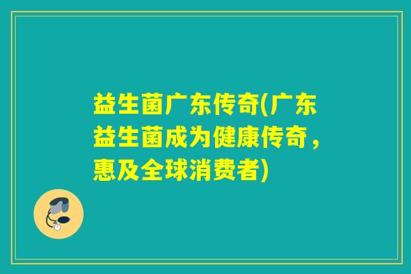 益生菌广东传奇(广东益生菌成为健康传奇，惠及全球消费者)
