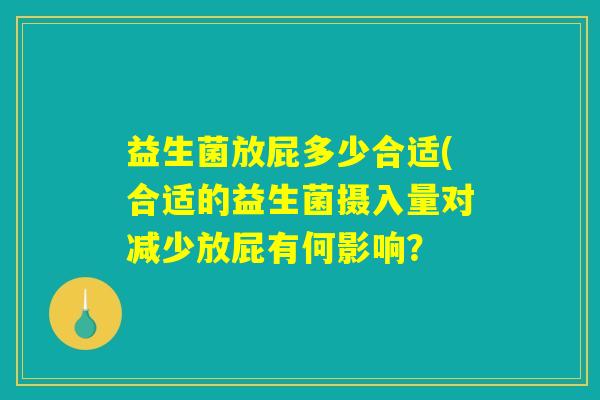 益生菌放屁多少合适(合适的益生菌摄入量对减少放屁有何影响？ 