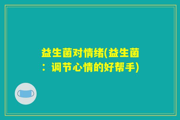 益生菌对情绪(益生菌：调节心情的好帮手)