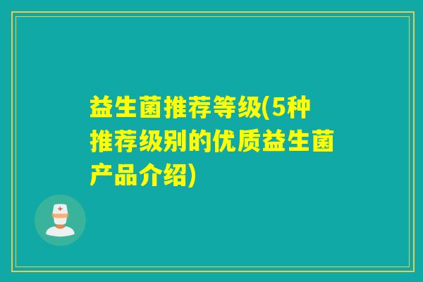 益生菌推荐等级(5种推荐级别的优质益生菌产品介绍)