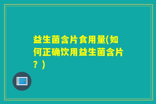 益生菌含片食用量(如何正确饮用益生菌含片?) 益生菌含片食用量(如何正确饮用益生菌含片?)