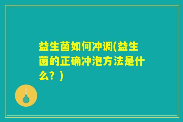 益生菌如何冲调(益生菌的正确冲泡方法是什么？)