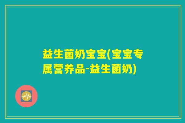 益生菌奶宝宝(宝宝专属营养品-益生菌奶) 益生菌奶宝宝(宝宝专属营养品-益生菌奶)