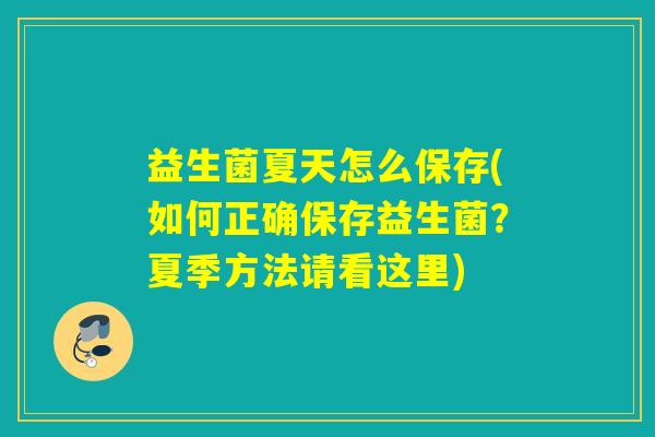 益生菌夏天怎么保存(如何正确保存益生菌?夏季方法请看这里) 益生菌夏天怎么保存(如何正确保存益生菌?夏季方法请看这里)