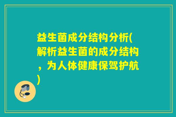 益生菌成分结构分析(解析益生菌的成分结构，为人体健康保驾护航)