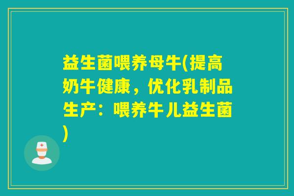 益生菌喂养母牛(提高奶牛健康，优化乳制品生产：喂养牛儿益生菌)