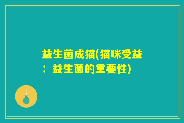 益生菌成猫(猫咪受益：益生菌的重要性)