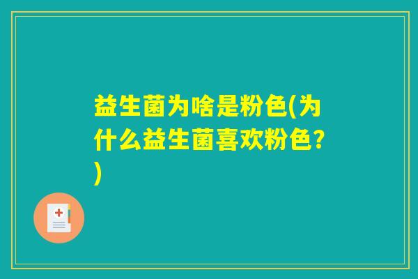 益生菌为啥是粉色(为什么益生菌喜欢粉色？)