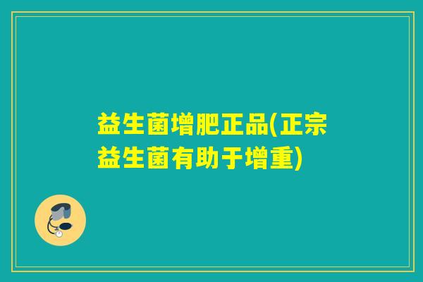 益生菌增肥正品(正宗益生菌有助于增重)