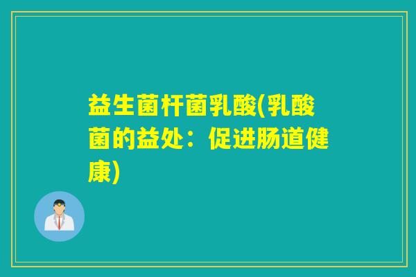 益生菌杆菌乳酸(乳酸菌的益处：促进肠道健康)