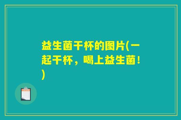 益生菌干杯的图片(一起干杯,喝上益生菌!) 益生菌干杯的图片(一起干杯,喝上益生菌!)