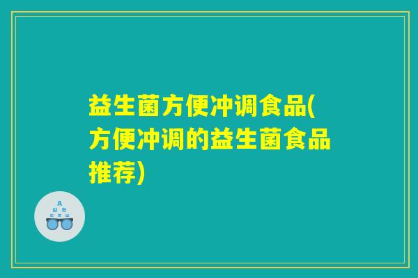 益生菌方便冲调食品(方便冲调的益生菌食品推荐) 益生菌方便冲调食品(方便冲调的益生菌食品推荐)