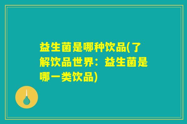 益生菌是哪种饮品(了解饮品世界：益生菌是哪一类饮品)