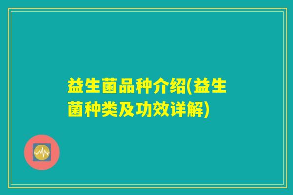益生菌品种介绍(益生菌种类及功效详解)