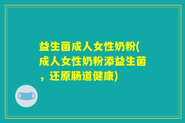 益生菌成人女性奶粉(成人女性奶粉添益生菌，还原肠道健康)