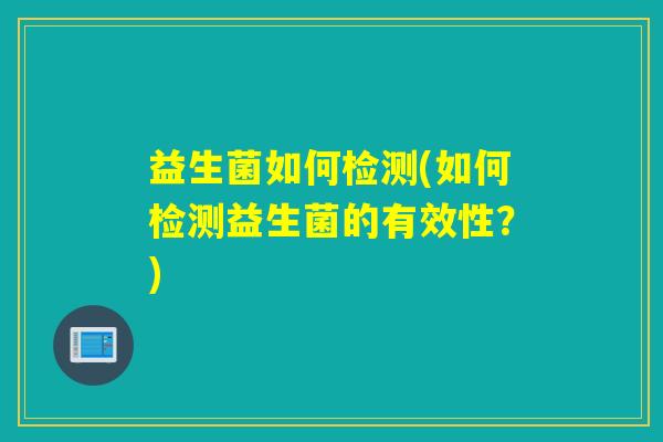 益生菌如何检测(如何检测益生菌的有效性？)