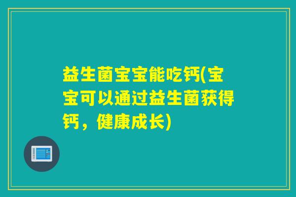 益生菌宝宝能吃钙(宝宝可以通过益生菌获得钙,健康成长) 益生菌宝宝能吃钙(宝宝可以通过益生菌获得钙,健康成长)