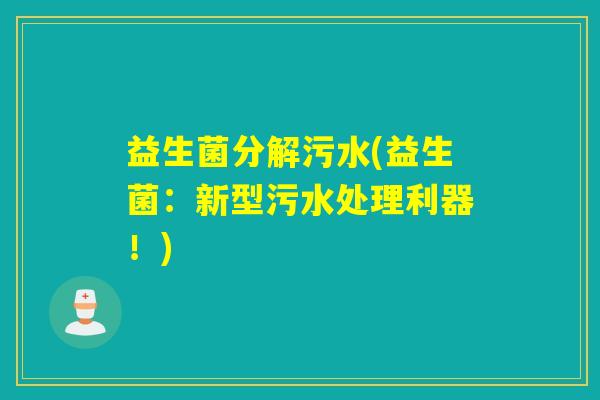 益生菌分解污水(益生菌：新型污水处理利器！)