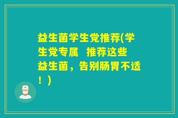 益生菌学生党推荐(学生党专属  推荐这些益生菌，告别肠胃不适！)