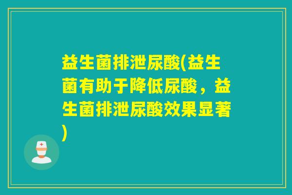 益生菌排泄尿酸(益生菌有助于降低尿酸,益生菌排泄尿酸效果显著) 益生菌排泄尿酸(益生菌有助于降低尿酸,益生菌排泄尿酸效果显著)
