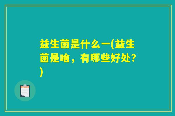 益生菌是什么一(益生菌是啥，有哪些好处？)