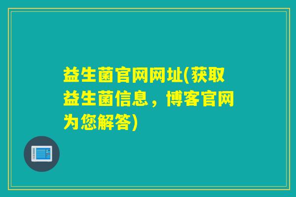 益生菌官网网址(获取益生菌信息，博客官网为您解答)