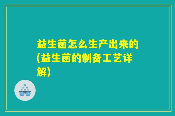 益生菌怎么生产出来的(益生菌的制备工艺详解)