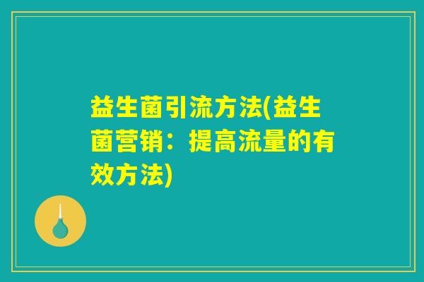 益生菌引流方法(益生菌营销:提高流量的有效方法) 益生菌引流方法(益生菌营销:提高流量的有效方法)