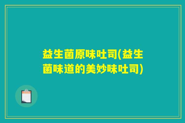 益生菌原味吐司(益生菌味道的美妙味吐司)