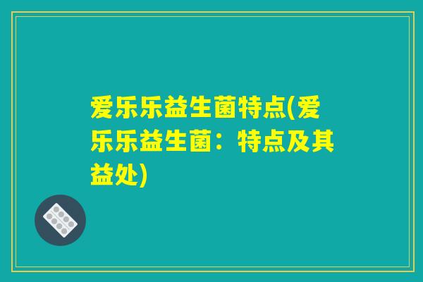 爱乐乐益生菌特点(爱乐乐益生菌：特点及其益处)