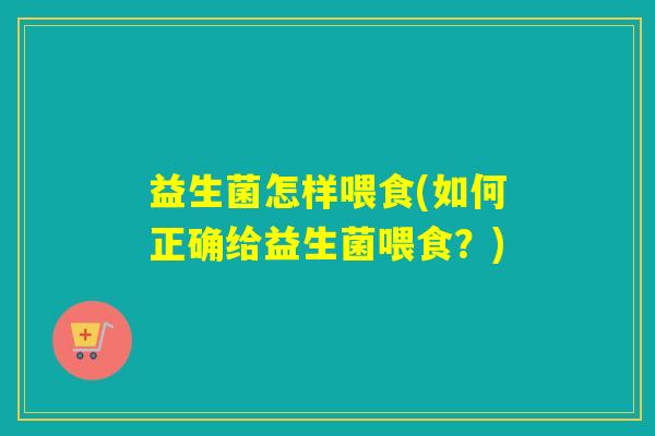 益生菌怎样喂食(如何正确给益生菌喂食？)