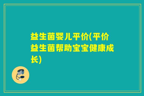 益生菌婴儿平价(平价益生菌帮助宝宝健康成长)