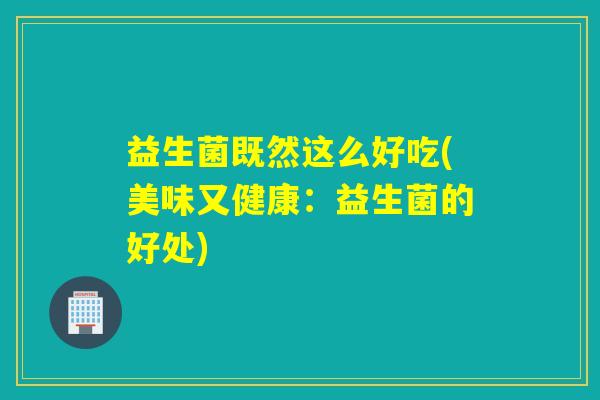 益生菌既然这么好吃(美味又健康：益生菌的好处)