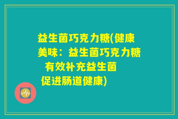 益生菌巧克力糖(健康美味：益生菌巧克力糖  有效补充益生菌  促进肠道健康)