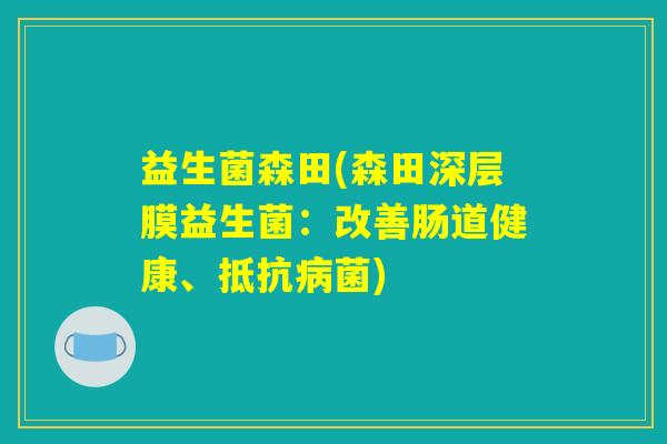 益生菌森田(森田深层膜益生菌:改善肠道健康、抵) 益生菌森田(森田深层膜益生菌:改善肠道健康、抵)
