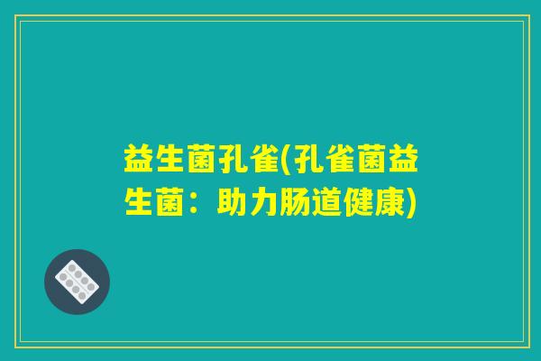 益生菌孔雀(孔雀菌益生菌：助力肠道健康)