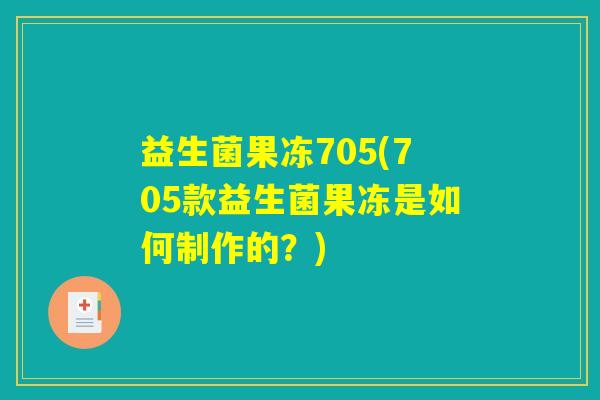 益生菌果冻705(705款益生菌果冻是如何制作的？)