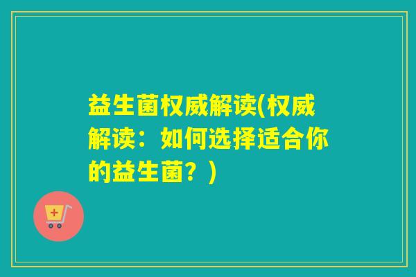 益生菌权威解读(权威解读：如何选择适合你的益生菌？)