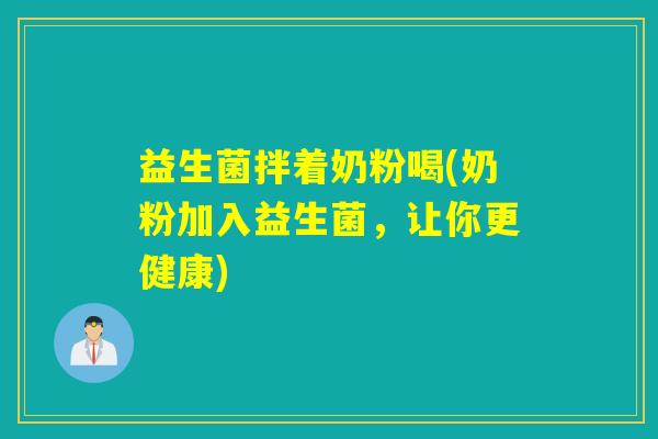 益生菌拌着奶粉喝(奶粉加入益生菌，让你更健康)