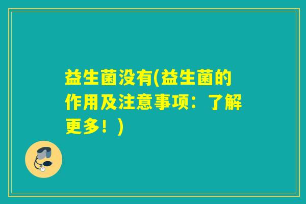益生菌没有(益生菌的作用及注意事项：了解更多！)