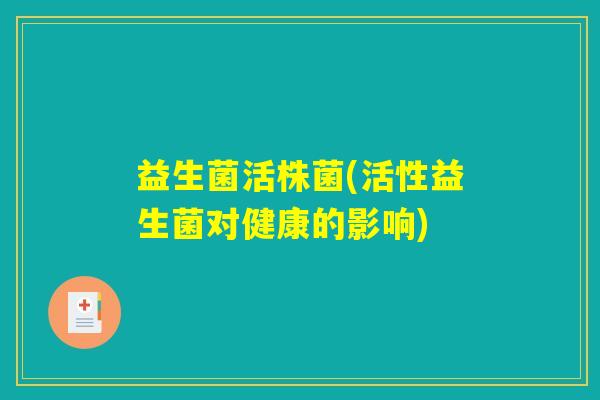 益生菌活株菌(活性益生菌对健康的影响)