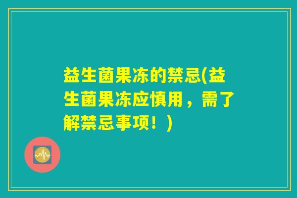 益生菌果冻的禁忌(益生菌果冻应慎用，需了解禁忌事项！)