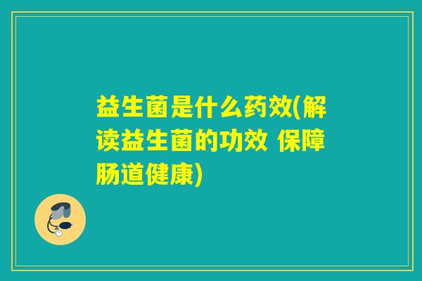 益生菌是什么药效(解读益生菌的功效 保障肠道健康)