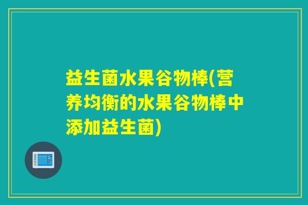益生菌水果谷物棒(营养均衡的水果谷物棒中添加益生菌)