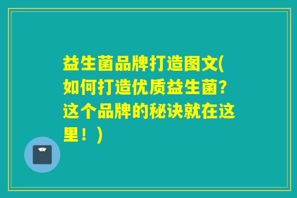 益生菌品牌打造图文(如何打造优质益生菌？这个品牌的秘诀就在这里！)
