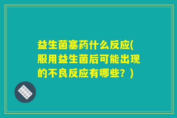 益生菌塞药什么反应(服用益生菌后可能出现的不良反应有哪些？)