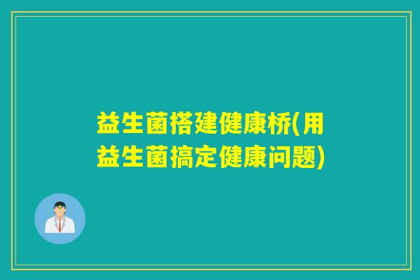 益生菌搭建健康桥(用益生菌搞定健康问题) 益生菌搭建健康桥(用益生菌搞定健康问题)