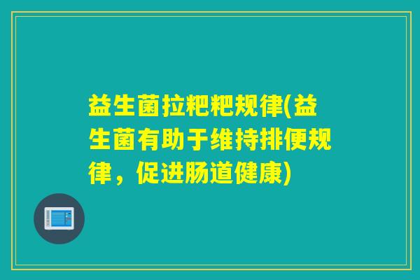 益生菌拉粑粑规律(益生菌有助于维持排便规律，促进肠道健康)